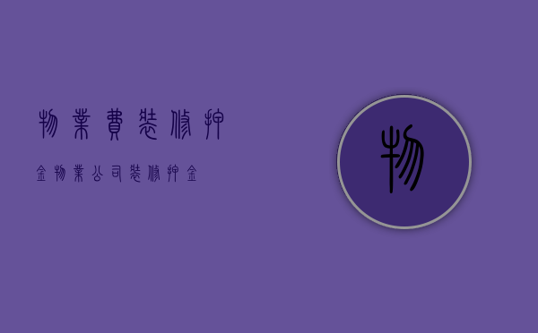 物业费装修押金（物业公司装修押金）