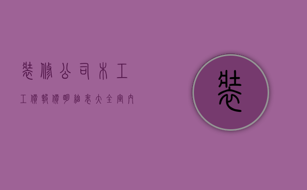 装修公司木工工价报价明细表大全（室内装修木工报价明细表）