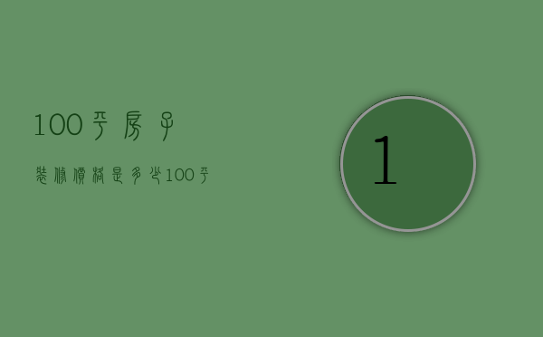 100平房子装修价格是多少  100平房子注意事项