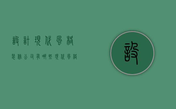 设计现代风格装修公司有哪些  选择好口碑装修公司方法