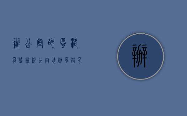 办公室的风格有几种（办公室装修风格有哪些？办公室有哪些装修类型）