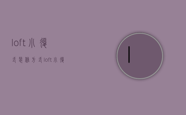 loft小复式装修方式  loft小复式装修技巧