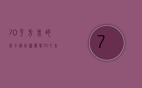 70平方米的房子设计图简装（70平米新房装修技巧 70平米装修如何实用好看）