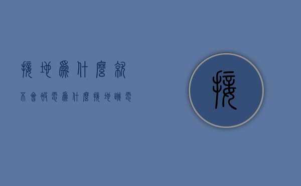 接地为什么就不会被电  为什么接地跳电不接地正常