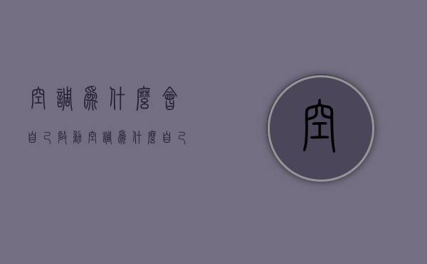 空调为什么会自己启动  空调为什么自己启动但是是显示0度,一会儿变成飞