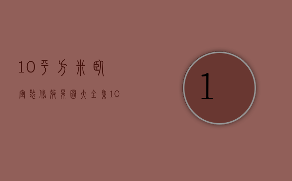 10平方米卧室装修效果图大全集（10平米的卧室装修设计有哪些 装修要注意什么）