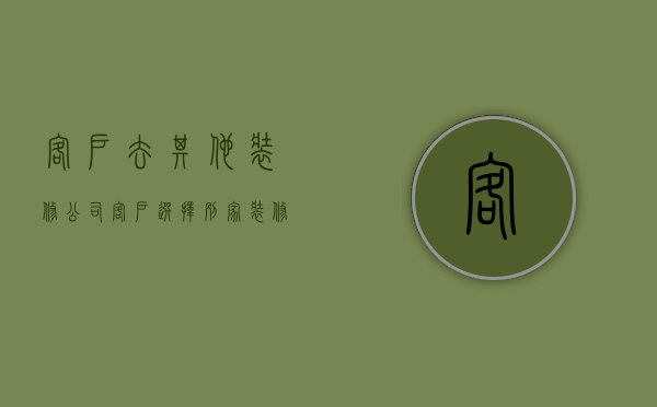 客户去其他装修公司  客户选择别家装修公司我们应该说什么祝福语