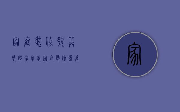 家庭装修预算报价清单表（家庭装修预算报价表）