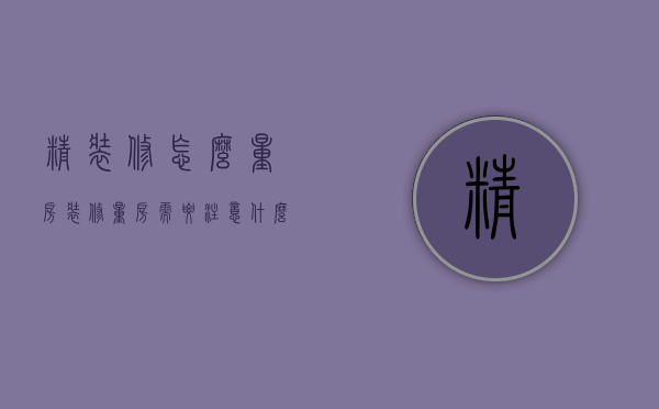 精装修怎么量房（装修量房需要注意什么）