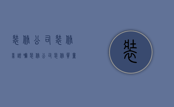 装修公司装修靠谱嘛  装修公司装修质量好吗