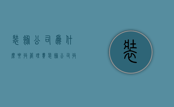 装饰公司为什么要收管理费  装饰公司为什么要收管理费用