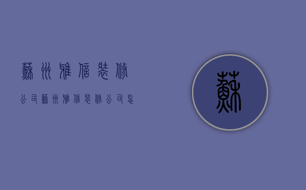 苏州雅信装修公司  苏州雅信装修公司怎么样