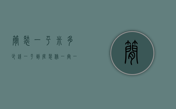 简装一平米多少钱一平（到底装修一室一厅多少钱   一室一厅装修的方法）