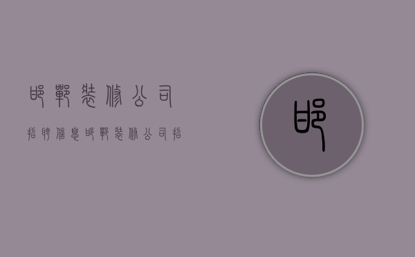 邯郸装修公司招聘信息  邯郸装修公司招聘信息最新