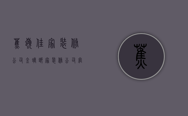 蕉岭佳家装修公司  金螳螂家装修公司官网