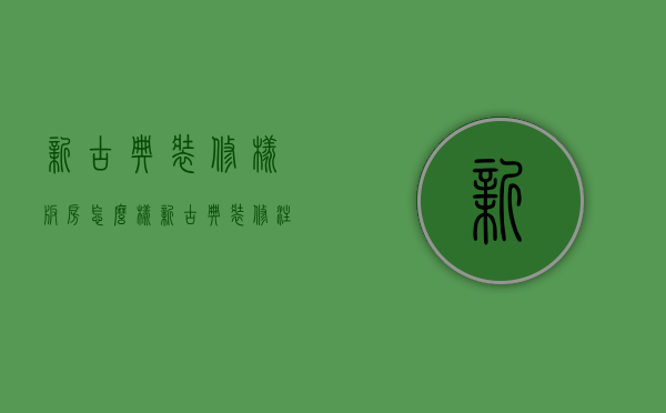 新古典装修样板房怎么样  新古典装修注意事项