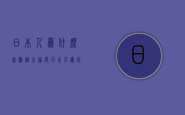 日本人为什么喜欢桐木家具  日本人为什么喜欢桐木家具呢