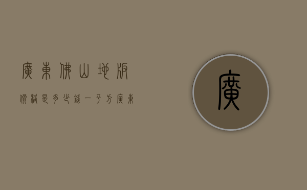 广东佛山地板价格是多少钱一平方  广东佛山地板价格是多少钱一平方米