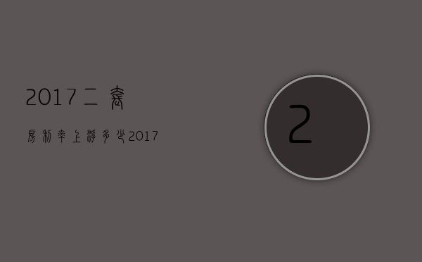 2017二套房利率上浮多少  2017年第二套房契税是多少