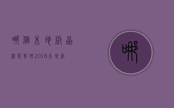 哪个木地板品牌比较好？2018木地板十大品牌排名