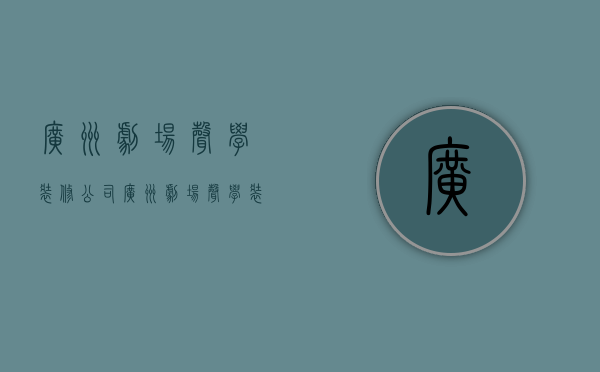 广州剧场声学装修公司  广州剧场声学装修公司怎么样