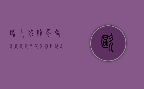 欧式装修风格客厅样板房效果图片（欧式装修风格客厅样板房效果图片大全）