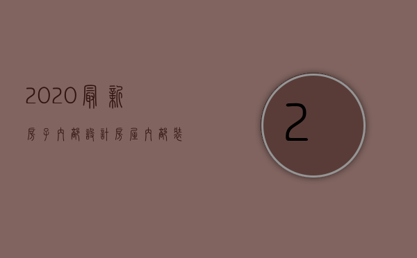 2020最新房子内部设计（房屋内部装修设计技巧  房屋内部装修设计要点）