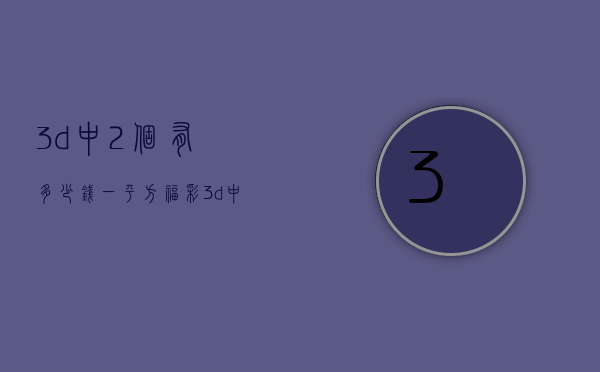 3d中2个有多少钱一平方  福彩3d中了2个数字多少钱