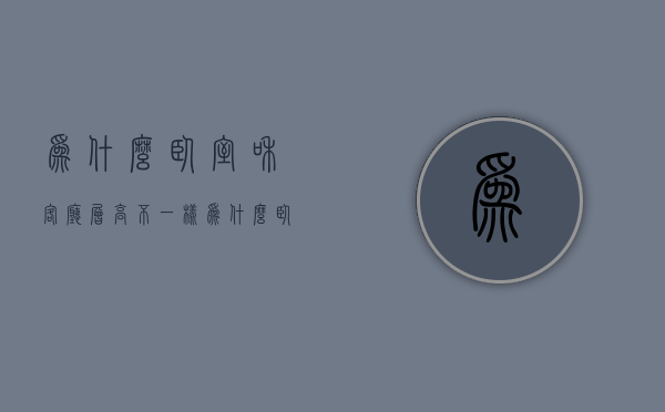 为什么卧室和客厅层高不一样  为什么卧室和客厅层高不一样呢