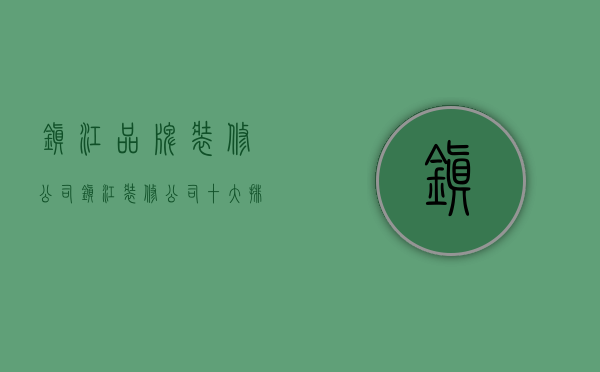 镇江品牌装修公司  镇江装修公司十大排名