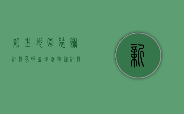 新型地面装饰材料有哪些   地面装饰材料选购