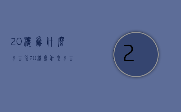 20楼为什么不吉利  20楼为什么不吉利 20楼为什么不能买