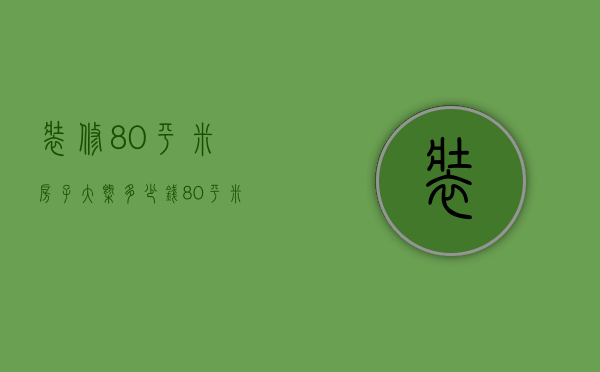 装修80平米房子大概多少钱（80平米房子装修价格 80平米房子装修要点）