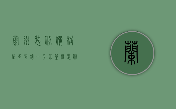 兰州装修价格是多少钱一平米（兰州装修工人一天多少钱）