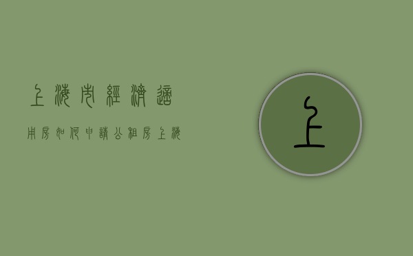 上海市经济适用房如何申请公租房（上海市民如何申请经济适用房）