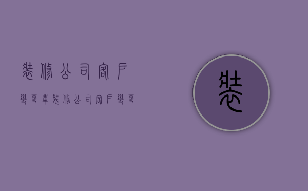 装修公司客户变更单  装修公司客户变更单子怎么写