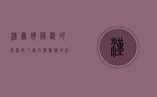 汉尔姆隔断的装修技巧 室内隔断墙的材料