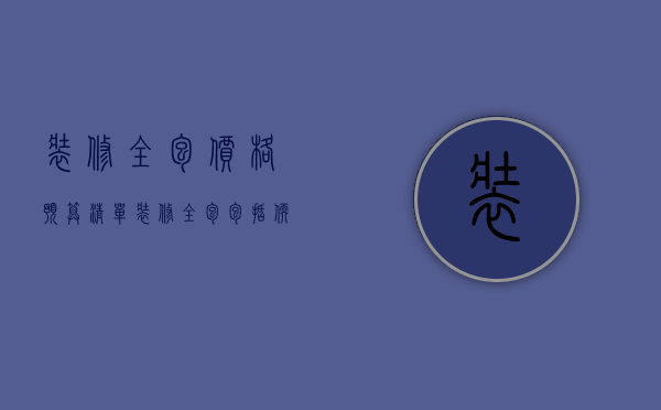 装修全包价格预算清单 装修全包价格介绍