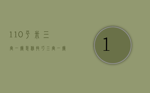 110平米三室一厅装修技巧 三室一厅装修要点