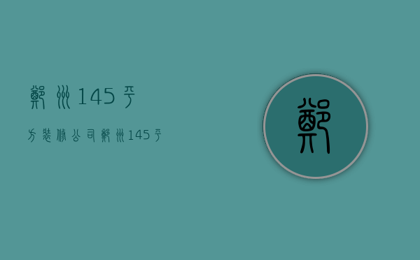 郑州145平方装修公司  郑州145平方装修公司排名