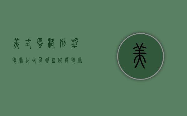 美式风格别墅装修公司有哪些  选择装修公司的方法