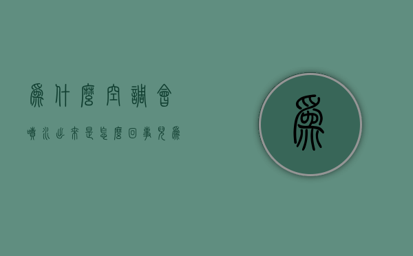 为什么空调会喷水出来是怎么回事儿  空调老是会喷水出来是怎么回事哦?如何处理呢?