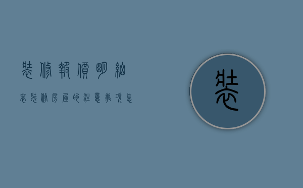 装修报价明细表 装修房屋的注意事项怎么填（装修报价明细表 装修房屋的注意事项）