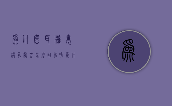 为什么耳机里没有声音怎么回事啊  为什么耳机里没有声音怎么回事啊视频