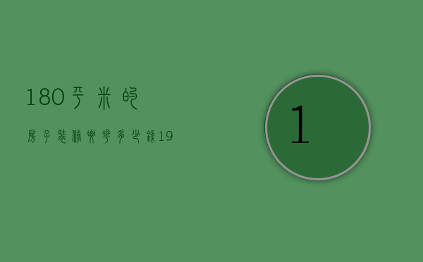 180平米的房子装修要花多少钱（190平方房子装修要多少钱说明 装修省钱技巧）