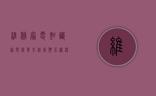 维修家电知识（【家电保养方法】长期不清洁危害、及正确清洁方法,勿要错过）