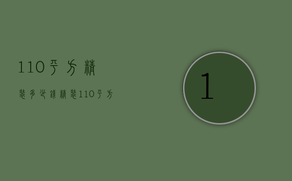 110平方精装多少钱  精装110平方的房子大概多少钱