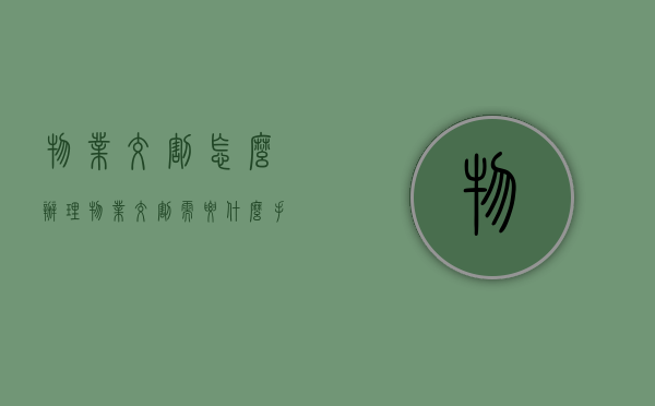 物业交割怎么办理（物业交割需要什么手续）