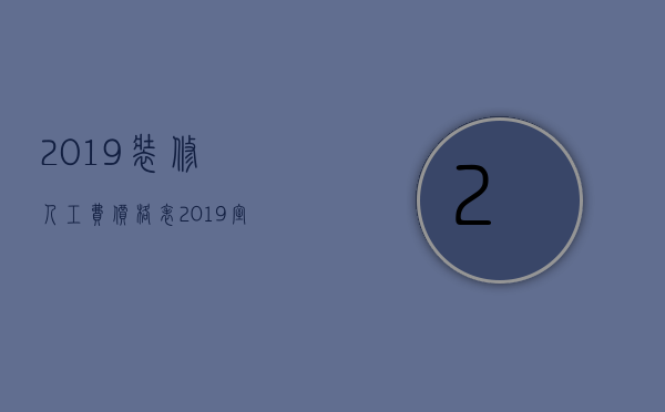 2023装修人工费价格表（2023室内装修人工费价格表）