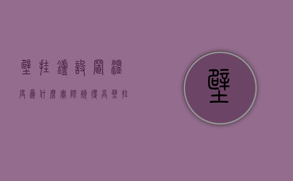 壁挂炉设置温度为什么实际烧得高  壁挂炉设定温度与实际烧到温度不符